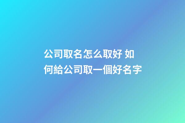 公司取名怎么取好 如何給公司取一個好名字-第1張-公司起名-玄機派